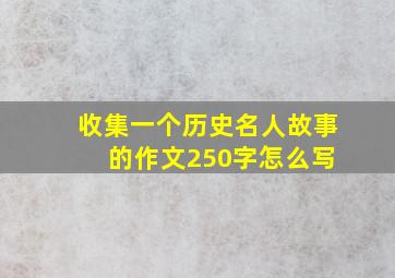 收集一个历史名人故事 的作文250字怎么写